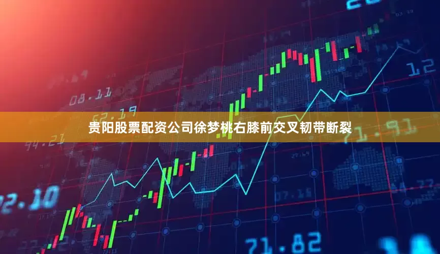 贵阳股票配资公司徐梦桃右膝前交叉韧带断裂