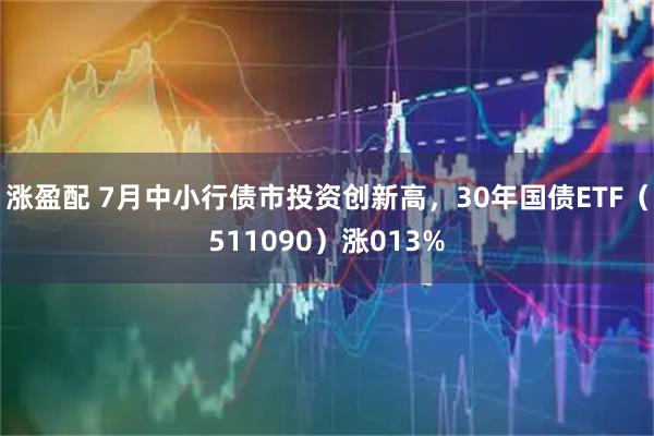 涨盈配 7月中小行债市投资创新高，30年国债ETF（511090）涨013%