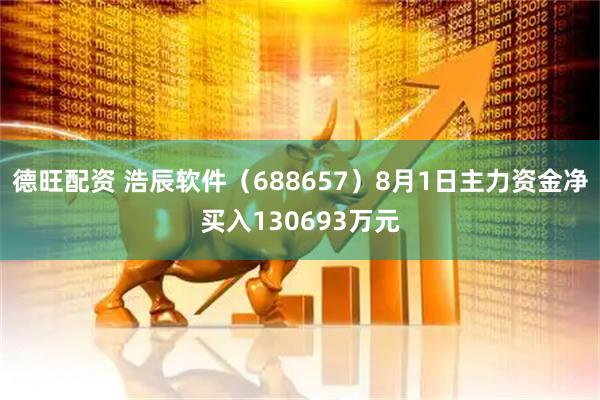 德旺配资 浩辰软件(688657)8月1日主力资金净买入130693万元