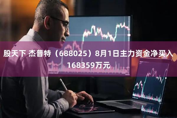 股天下 杰普特（688025）8月1日主力资金净买入168359万元