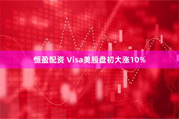 恒盈配资 Visa美股盘初大涨10%