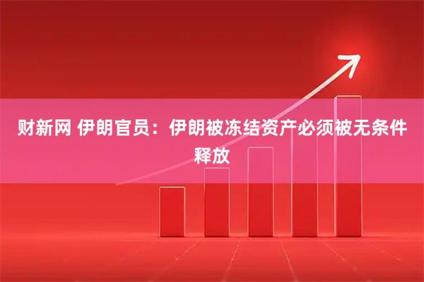 财新网 伊朗官员：伊朗被冻结资产必须被无条件释放