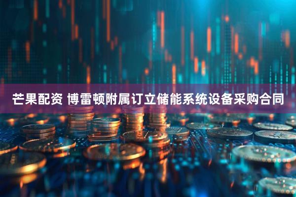 芒果配资 博雷顿附属订立储能系统设备采购合同