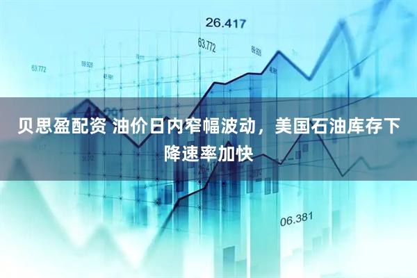 贝思盈配资 油价日内窄幅波动，美国石油库存下降速率加快