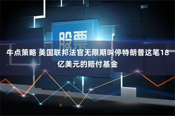 牛点策略 美国联邦法官无限期叫停特朗普这笔18亿美元的赔付基金