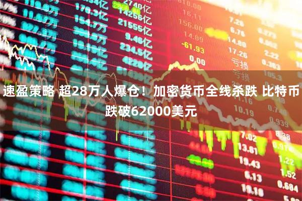 速盈策略 超28万人爆仓！加密货币全线杀跌 比特币跌破62000美元