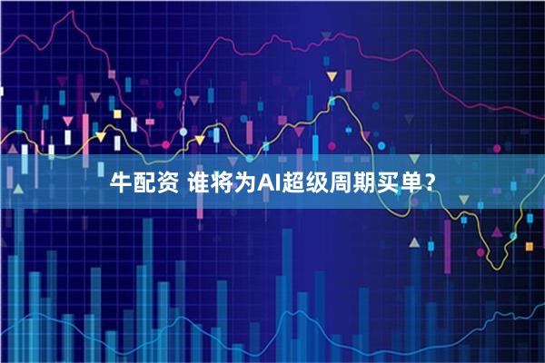 牛配资 谁将为AI超级周期买单？